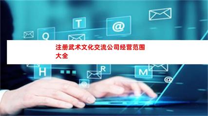 武术文化交流公司经营范围大全 文化经营类注册指南