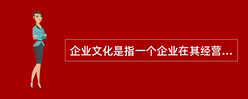 企业文化是指一个企业在其经营实践中所创造的()的总和。